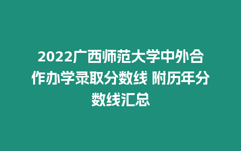 2022廣西師范大學中外合作辦學錄取分數(shù)線 附歷年分數(shù)線匯總