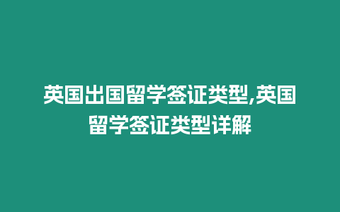 英國出國留學簽證類型,英國留學簽證類型詳解