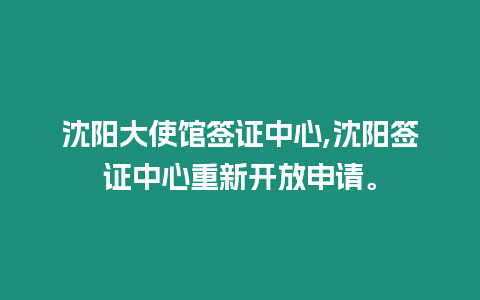 沈陽大使館簽證中心,沈陽簽證中心重新開放申請。