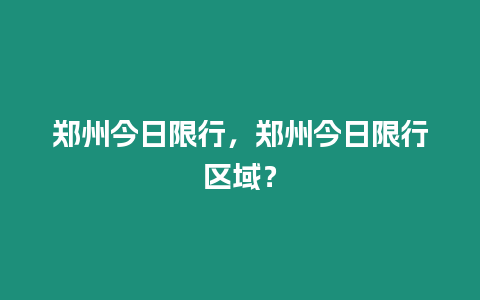 鄭州今日限行，鄭州今日限行區(qū)域？