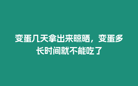 變蛋幾天拿出來晾曬，變蛋多長時間就不能吃了