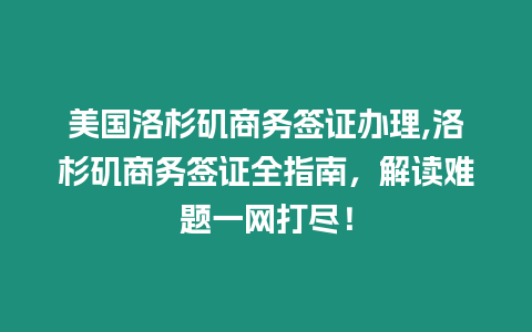 美國洛杉磯商務簽證辦理,洛杉磯商務簽證全指南，解讀難題一網打盡！