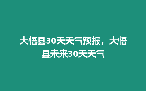 大悟縣30天天氣預報，大悟縣未來30天天氣