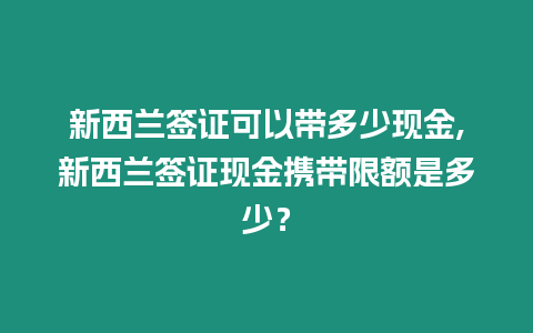 新西蘭簽證可以帶多少現金,新西蘭簽證現金攜帶限額是多少？