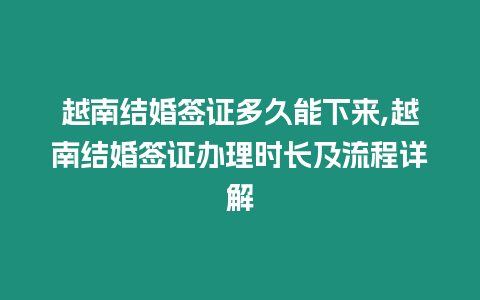 越南結婚簽證多久能下來,越南結婚簽證辦理時長及流程詳解