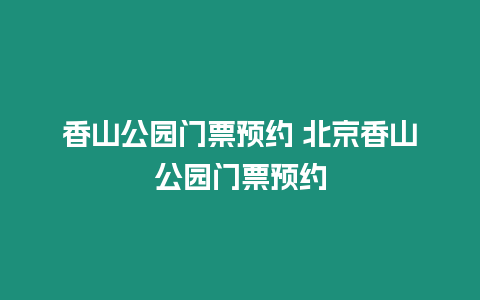 香山公園門票預(yù)約 北京香山公園門票預(yù)約