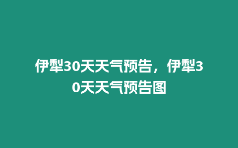 伊犁30天天氣預告，伊犁30天天氣預告圖