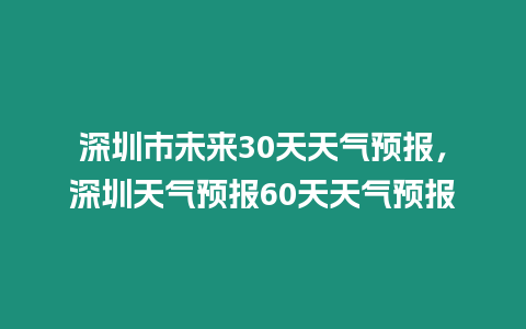 深圳市未來30天天氣預報，深圳天氣預報60天天氣預報