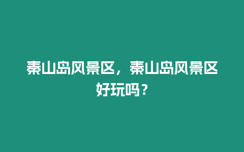 秦山島風景區，秦山島風景區好玩嗎？