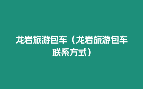 龍巖旅游包車（龍巖旅游包車聯系方式）