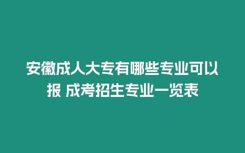 安徽成人大專有哪些專業(yè)可以報(bào) 成考招生專業(yè)一覽表