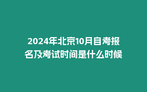 2024年北京10月自考報名及考試時間是什么時候