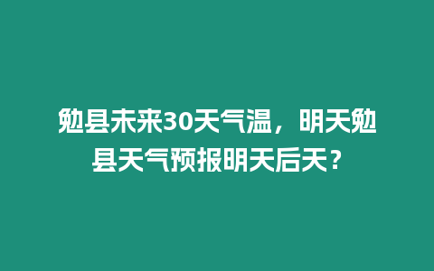 勉縣未來30天氣溫，明天勉縣天氣預報明天后天？