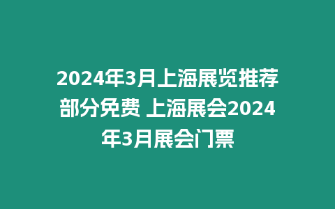 2024年3月上海展覽推薦部分免費 上海展會2024年3月展會門票