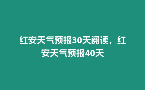 紅安天氣預(yù)報(bào)30天閱讀，紅安天氣預(yù)報(bào)40天