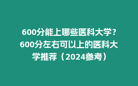 600分能上哪些醫科大學？600分左右可以上的醫科大學推薦（2024參考）