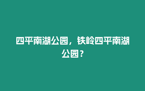 四平南湖公園，鐵嶺四平南湖公園？