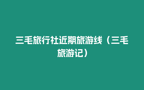 三毛旅行社近期旅游線（三毛旅游記）