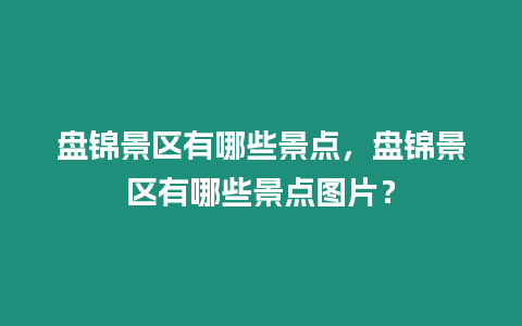 盤錦景區有哪些景點，盤錦景區有哪些景點圖片？