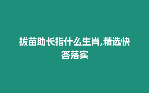 拔苗助長指什么生肖,精選快答落實