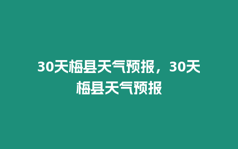 30天梅縣天氣預報，30天梅縣天氣預報