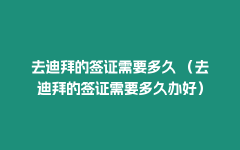 去迪拜的簽證需要多久 （去迪拜的簽證需要多久辦好）