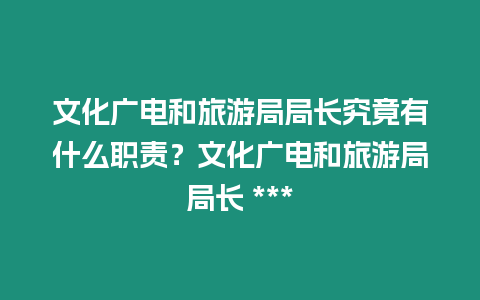 文化廣電和旅游局局長(zhǎng)究竟有什么職責(zé)？文化廣電和旅游局局長(zhǎng) ***