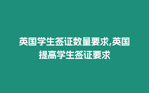 英國學生簽證數量要求,英國提高學生簽證要求