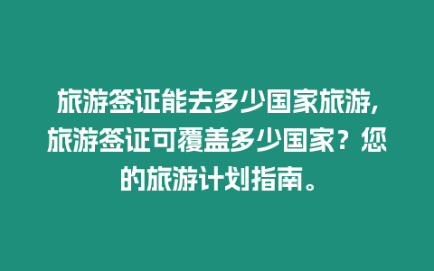 旅游簽證能去多少國家旅游,旅游簽證可覆蓋多少國家？您的旅游計劃指南。