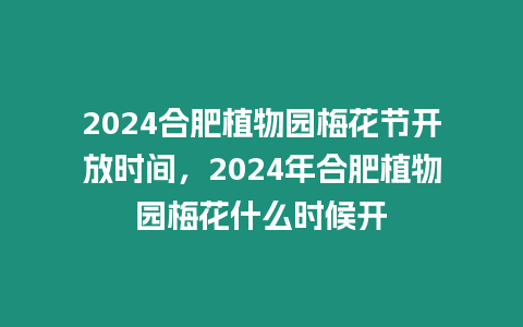 2024合肥植物園梅花節(jié)開放時間，2024年合肥植物園梅花什么時候開