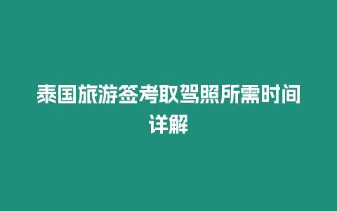 泰國旅游簽考取駕照所需時間詳解