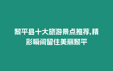 黎平縣十大旅游景點推薦,精彩瞬間留住美麗黎平