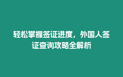 輕松掌握簽證進(jìn)度，外國人簽證查詢攻略全解析