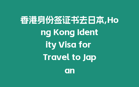 香港身份簽證書去日本,Hong Kong Identity Visa for Travel to Japan