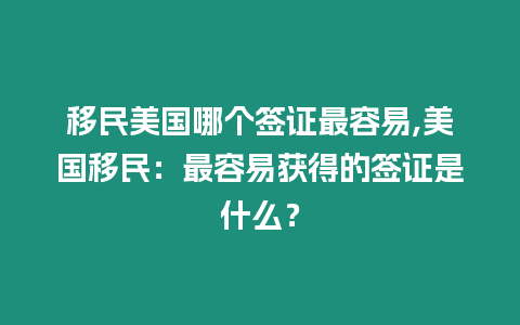 移民美國哪個簽證最容易,美國移民：最容易獲得的簽證是什么？