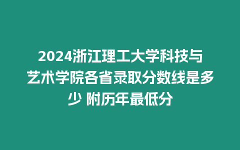 2024浙江理工大學(xué)科技與藝術(shù)學(xué)院各省錄取分數(shù)線是多少 附歷年最低分