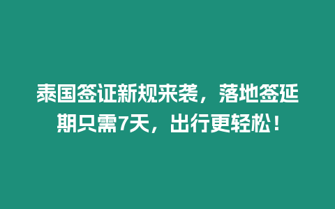 泰國簽證新規來襲，落地簽延期只需7天，出行更輕松！