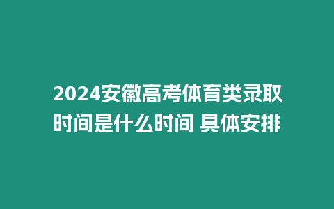 2024安徽高考體育類錄取時間是什么時間 具體安排