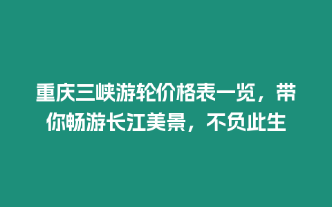 重慶三峽游輪價格表一覽，帶你暢游長江美景，不負此生