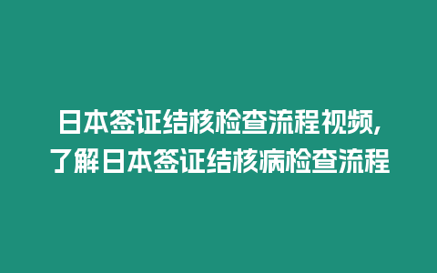 日本簽證結核檢查流程視頻,了解日本簽證結核病檢查流程