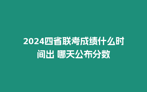 2024四省聯(lián)考成績什么時間出 哪天公布分數(shù)