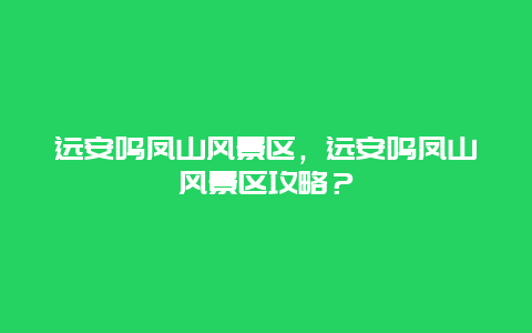 遠(yuǎn)安鳴鳳山風(fēng)景區(qū)，遠(yuǎn)安鳴鳳山風(fēng)景區(qū)攻略？