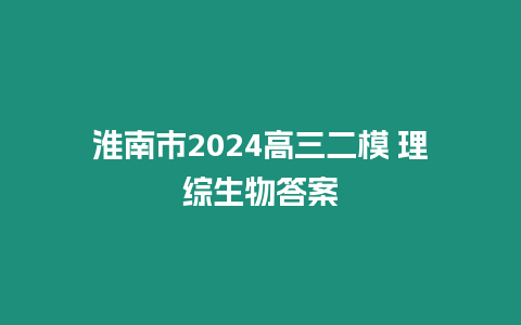 淮南市2024高三二模 理綜生物答案