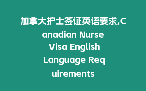 加拿大護(hù)士簽證英語(yǔ)要求,Canadian Nurse Visa English Language Requirements