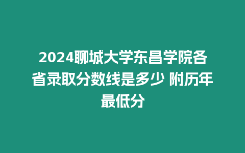 2024聊城大學(xué)東昌學(xué)院各省錄取分?jǐn)?shù)線是多少 附歷年最低分