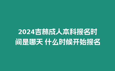 2024吉林成人本科報(bào)名時(shí)間是哪天 什么時(shí)候開(kāi)始報(bào)名