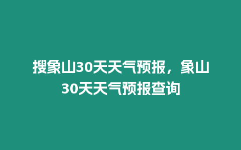 搜象山30天天氣預(yù)報，象山30天天氣預(yù)報查詢