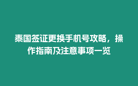 泰國簽證更換手機號攻略，操作指南及注意事項一覽