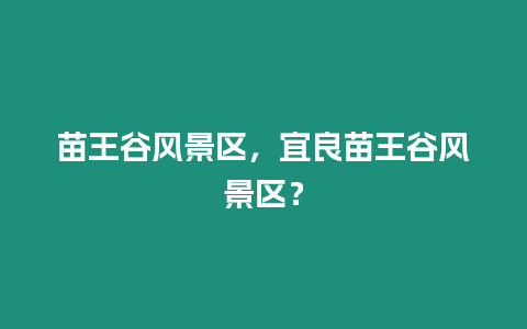 苗王谷風景區，宜良苗王谷風景區？