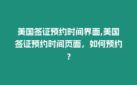 美國簽證預約時間界面,美國簽證預約時間頁面，如何預約？